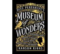 Miss Peregrine's Museum of Wonders: An Indispensable Guide to the Dangers and Delights of the Peculiar World for the Instruction of New Arrivals