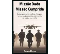 Missão Dada, Missão Cumprida: Estratégias de Forças Especiais para Formar Equipes de Alto Desempenho na Gestão Corporativa