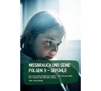 Missbrauch und seine Folgen 3 - Gefühle: Was nach dem Missbrauch kommt - Die Heilumg oder das Trauma für Kind und Familie…