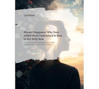 Missed Diagnosis: Why Your ADHD Went Undetected & How to Get Help Now: Uncover the hidden challenges faced by adults navigating life without an ADHD diagnosis