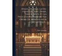 Missel De Paris, Latin-François Avec Prime, Tierce, Sexte, Et Les Processions, Imprimé Par Ordre De Monseigneur L'archevêque...