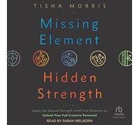 Missing Element, Hidden Strength: Apply the Natural Strength of All Five Elements to Unlock Your Full Creative Potential