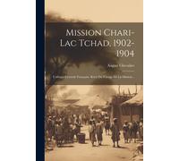 Mission Chari-Lac Tchad, 1902-1904: L'afrique Centrale Française. Récit Du Voyage De La Mission...