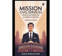 Mission Civil Services: How to Achieve IAS and IPS Success: How to Crack the UPSC Exam and Serve the Nation as an IAS or IPS