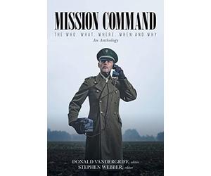 Mission Command: The Who, What, Where, When and Why An Anthology