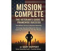 Mission Complete: The Veteran's Guide to Franchise Success: From Military Service to Business Ownership A Strategic Operations Manual for Veterans Exploring Possibilities for Their Next Mission