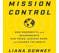 Mission Control: How Nonprofits and Governments Can Focus, Achieve More, and Change the World