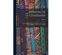 Mission De Ghadamès: (Septembre, Octobre, Novembre & Décembre, 1862). Rapports Officiels Et Documents À L'appui