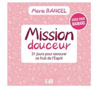 Mission douceur 31 jours pour savourer ce fruit de l’Esprit - Marie Bancel - Beatitudes Eds - broché - Guide