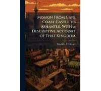 Mission From Cape Coast Castle To Ashantee, With A Descriptive Account Of That Kingdom