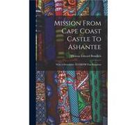 Mission From Cape Coast Castle To Ashantee With A Descriptive Account Of That Kingdom - Thomas Edward Bowdich - Creative Media Partners LLC - Livre en Ang Thomas Edward BowdichThomas Edward Bowdich (A