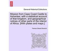 Mission From Cape Coast Castle To Ashantee; With A Statistical Account Of That Kingdom, And Geographical Notices Of Other Parts Of The Interior Of Africa. [With Plates And Maps.]