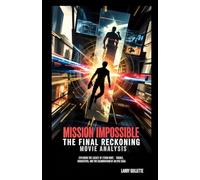 MISSION IMPOSSIBLE - FINAL RECKONING: Exploring the Legacy of Ethan Hunt: Themes, Characters, and the Culmination of an Epic Saga