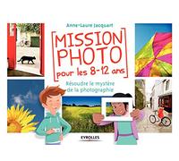 MISSION PHOTO POUR LES 8 12 ANS RESOUDRE LE MYSTERE DE LA PHOTOGRAPHIE: RESOUDRE LE MYSTERE DE LA PHOTOGRAPHIE.