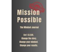 Mission Possible: The Mindset Journal: Get CLEAR. Change Your Story. Change Your Mindset. Change Your Results.