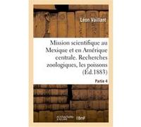 Mission scientifique au Mexique et dans l'Amérique centrale. Recherches zoologiques. Partie 4 Léon Vaillant (Auteur), Alphonse Milne-Edwards (Auteur), Firmin Bocourt (Auteur)