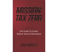 Mission: Tax Zero: The Guide To Greatly Reduce Taxes In Retirement
