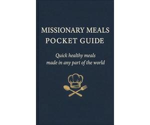 MISSIONARY MEALS Pocket Guide: Quick healthy meals made anywhere in the World