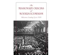 Missionary Origins of Modern Ecumenism: Milestones Leading up to 1920