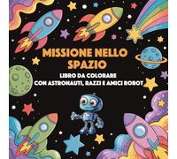 Missione nello Spazio: Libro da Colorare con Astronauti, Razzi e amici Robot | Libro da colorare per Bambini | Regala ai bambini un mondo di fantasia tutto da colorare