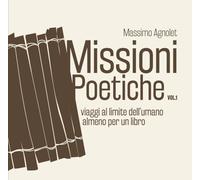 MISSIONI POETICHE - VOL. I: Viaggio al limite dell'umano, almeno per un libro