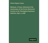 Missions. A Poem, Delivered at the Anniversary of the Porter Rhetorical Society in the Theological Seminary, Andover, Sept. 4, 1838