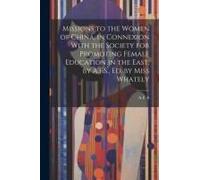 Missions To The Women Of China, In Connexion With The Society For Promoting Female Education In The East, By A.F.S., Ed. By Miss Whately