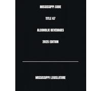 MISSISSIPPI CODE TITLE 67 ALCOHOLIC BEVERAGES 2025 EDITION