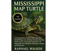 MISSISSIPPI MAP TURTLE: A Comprehensive Guide to Mississippi Map Turtle Biology, Care, Feeding, Housing, Breeding, Health, Laws, Conservation, ... for Enthusiasts, Keepers, and Researchers