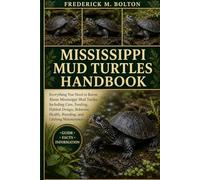 MISSISSIPPI MUD TURTLES HANDBOOK: Everything You Need to Know About Mississippi Mud Turtles Including Care, Feeding, Habitat Design, Behavior, Health, Breeding, and Lifelong Maintenance