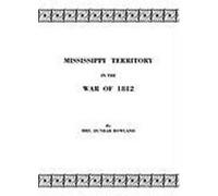 Mississippi Territory in the War of 1812. Reprinted from Publications of the Mississippi Historical Society, Centenary Series, Volume IV Rowland, Mrs Dunbar (Auteur)