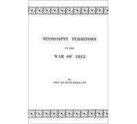 Mississippi Territory In The War Of 1812. Reprinted From Publications Of The Mississippi Historical Society, Centenary Series, Volume Iv