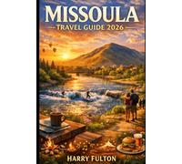 MISSOULA TRAVEL GUIDE 2026: Hidden Trails, River Adventures, Local Eats, Seasonal Events, and Authentic Montana Experiences for First-Time and Repeat Visitors