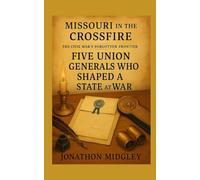 Missouri in the Crossfire: Five Union Generals Who Shaped a State at War