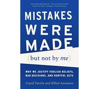 Mistakes Were Made (But Not by Me): Why We Justify Foolish Beliefs, Bad Decisions, and Hurtful Acts