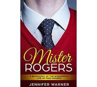 Mister Rogers: A Biography Of The Wonderful Life Of Fred Rogers