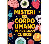 Misteri Del Corpo Umano Per Ragazzi Curiosi: Segreti, Curiosità e Superpoteri del Corpo Umano Spiegati ai Ragazzi