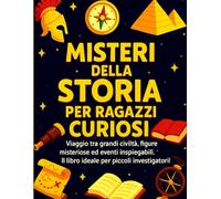 Misteri della Storia per Ragazzi Curiosi: Viaggio tra grandi civiltà, figure misteriose ed eventi inspiegabili. Il libro ideale per piccoli investigatori! Con Mappa e Missione. Formato A4