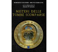 Misteri Delle Tombe Scomparse: Alla Ricerca Dellultima Dimora Di Grandi Personaggi Del Passato E Dei Loro Tesori. Da Alarico, Re Dei Goti, Ad ... Archeologica Che Non Ha Ancora Fine.