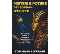 Misteri e potere dei sovrani d'Egitto: Biografie di Ramses II, Akhenaton, Tutankhamon e Hatshepsut tra mito e realtà