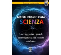 Misteri irrisolti della scienza: Un viaggio tra i grandi interrogativi della scienza moderna