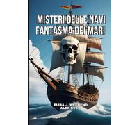 Misteri Le navi Fantasma dei Mari: Racconti di Navi ritrovate nei mari del mondo senza l' equipaggio