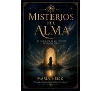 Misterios Del Alma: Un viaje hacia lo mas profundo de quienes somos