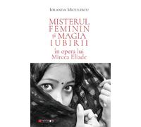 Misterul feminin si magia iubirii in opera lui Mircea Eliade - Iolanda Miculescu