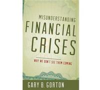 Misunderstanding Financial Crises by Gorton Gary B. The Frederick Frank Class of 1954 Professor of Finance The Frederick Frank Class of 1954 Professor of Gorton Gary B. The Frederick Frank Class of 19