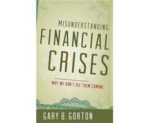 Misunderstanding Financial Crises by Gorton Gary B. The Frederick Frank Class of 1954 Professor of Finance The Frederick Frank Class of 1954 Professor of Gorton Gary B. The Frederick Frank Class of 19