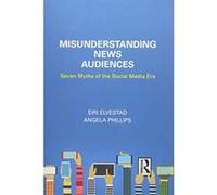 Misunderstanding News Audiences: Seven Myths of the Social Media Era (Communication and Society) - [Version Originale] Inconnu (Auteur)