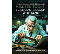 MISUSED TOOLS: SCIENCE’S PROBLEM WITH LLMS: How the RESPONSIBLE Use of AI Might Work