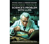 MISUSED TOOLS: SCIENCE’S PROBLEM WITH LLMS: How the RESPONSIBLE Use of AI Might Work