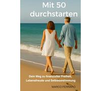 Mit 50 durchstarten - Dein Weg zu finanzieller Freiheit, Lebensfreude und Selbstbestimmung